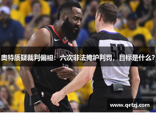 奥特质疑裁判偏袒：六次非法掩护判罚，目标是什么？